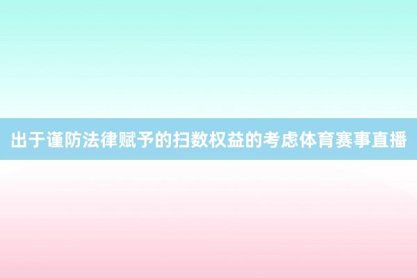 出于谨防法律赋予的扫数权益的考虑体育赛事直播