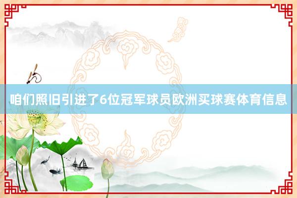 咱们照旧引进了6位冠军球员欧洲买球赛体育信息