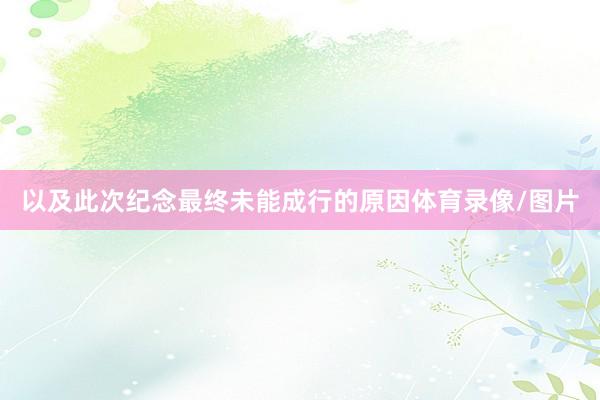 以及此次纪念最终未能成行的原因体育录像/图片