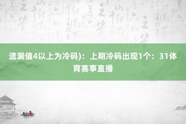 遗漏值4以上为冷码)：上期冷码出现1个：31体育赛事直播