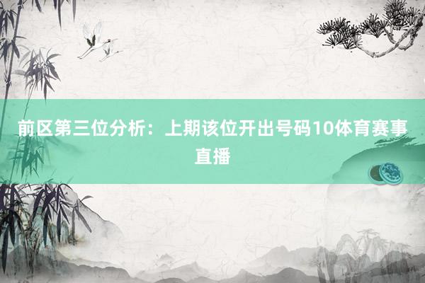 前区第三位分析：上期该位开出号码10体育赛事直播