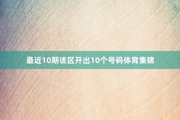 最近10期该区开出10个号码体育集锦