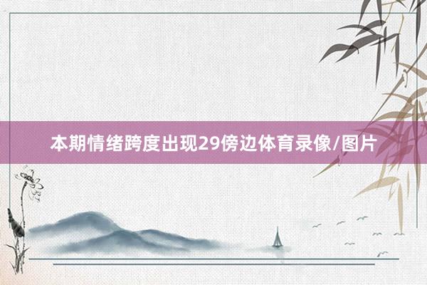 本期情绪跨度出现29傍边体育录像/图片