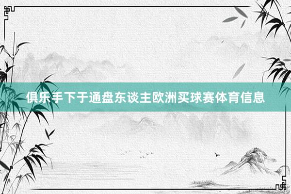 俱乐手下于通盘东谈主欧洲买球赛体育信息