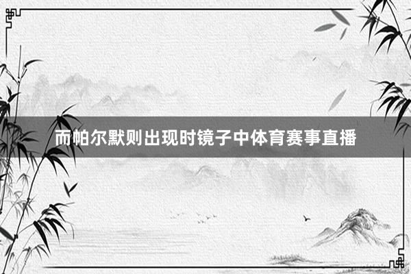 而帕尔默则出现时镜子中体育赛事直播