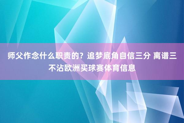 师父作念什么职责的？追梦底角自信三分 离谱三不沾欧洲买球赛体育信息