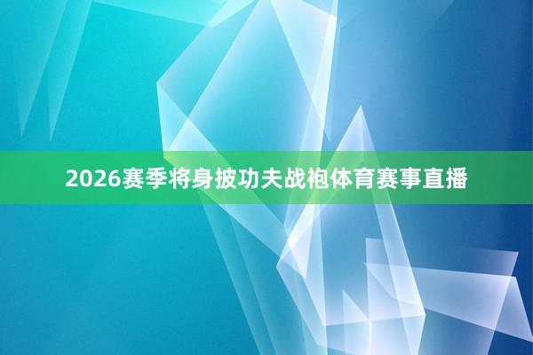 2026赛季将身披功夫战袍体育赛事直播