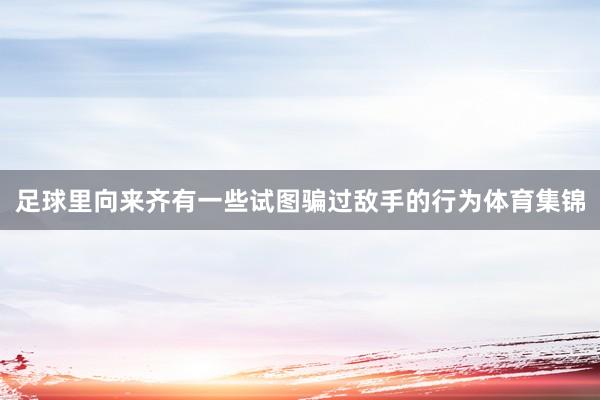 足球里向来齐有一些试图骗过敌手的行为体育集锦