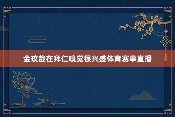 金玟哉在拜仁嗅觉很兴盛体育赛事直播