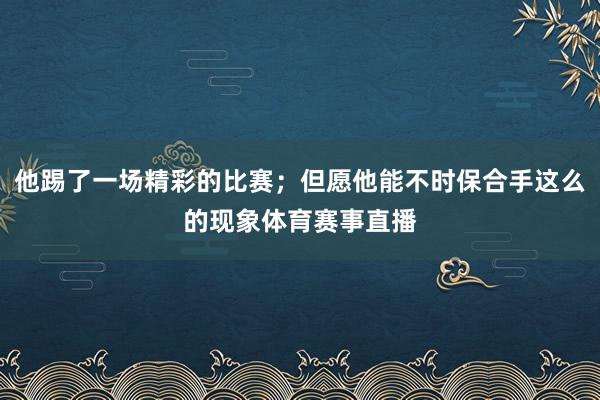 他踢了一场精彩的比赛；但愿他能不时保合手这么的现象体育赛事直播