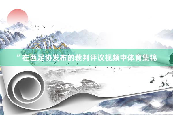 ”　　在西足协发布的裁判评议视频中体育集锦