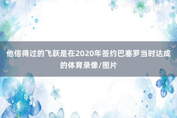 他信得过的飞跃是在2020年签约巴塞罗当时达成的体育录像/图片