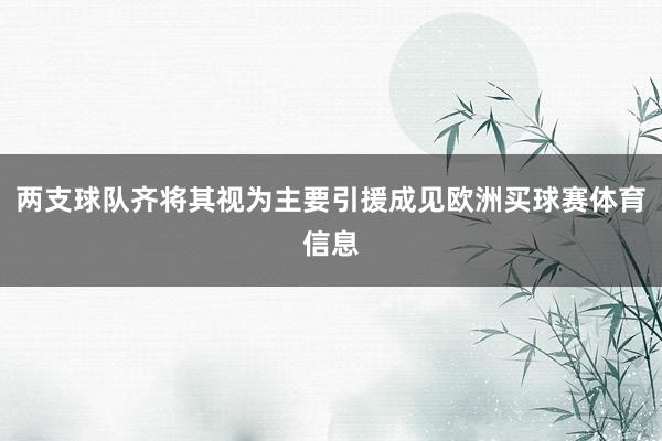 两支球队齐将其视为主要引援成见欧洲买球赛体育信息