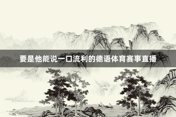 要是他能说一口流利的德语体育赛事直播