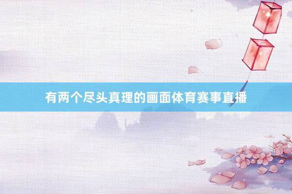 有两个尽头真理的画面体育赛事直播