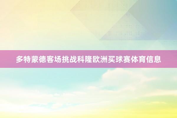 多特蒙德客场挑战科隆欧洲买球赛体育信息