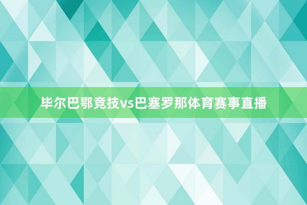 毕尔巴鄂竞技vs巴塞罗那体育赛事直播