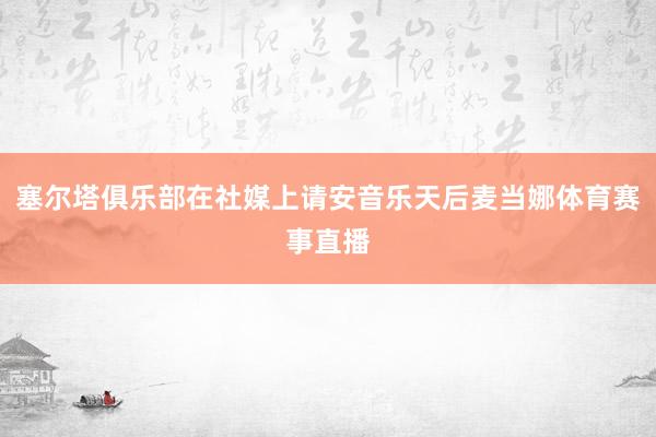 塞尔塔俱乐部在社媒上请安音乐天后麦当娜体育赛事直播