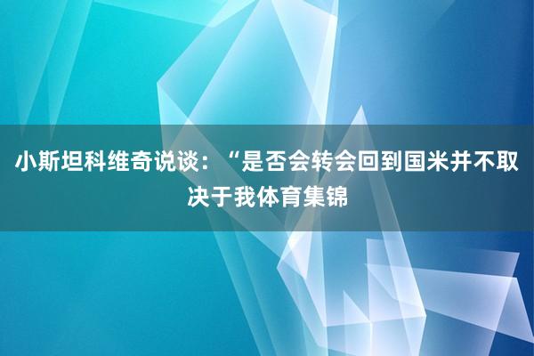 小斯坦科维奇说谈：“是否会转会回到国米并不取决于我体育集锦