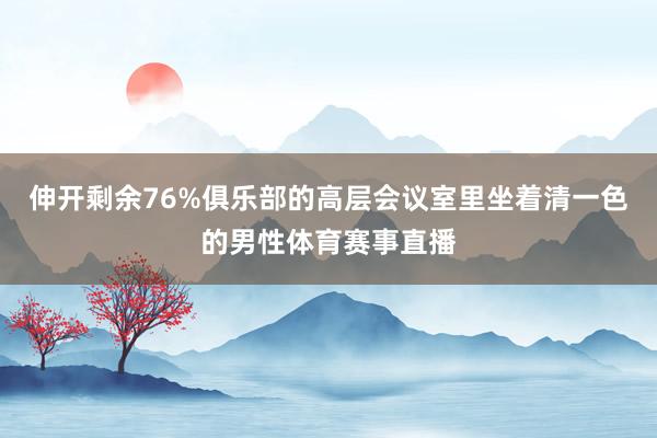 伸开剩余76%俱乐部的高层会议室里坐着清一色的男性体育赛事直播