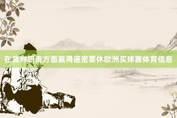 在裁判职责方面赢得邃密罢休欧洲买球赛体育信息