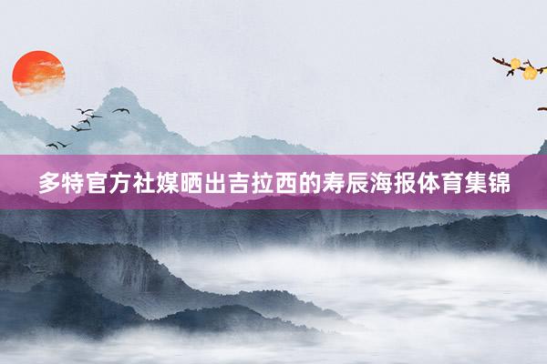 多特官方社媒晒出吉拉西的寿辰海报体育集锦