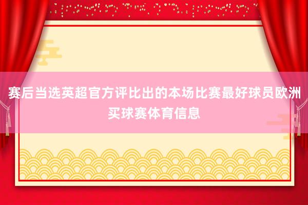 赛后当选英超官方评比出的本场比赛最好球员欧洲买球赛体育信息
