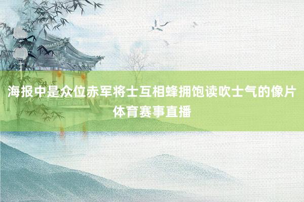 海报中是众位赤军将士互相蜂拥饱读吹士气的像片体育赛事直播