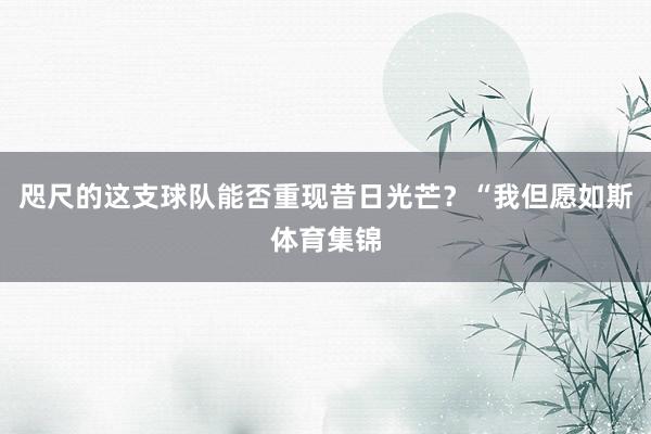 咫尺的这支球队能否重现昔日光芒?“我但愿如斯体育集锦