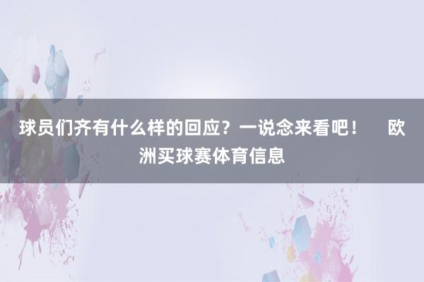 球员们齐有什么样的回应？一说念来看吧！    欧洲买球赛体育信息