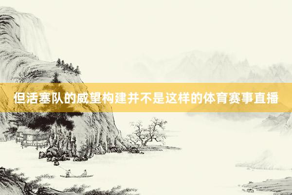 但活塞队的威望构建并不是这样的体育赛事直播