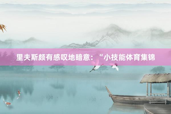里夫斯颇有感叹地暗意：“小技能体育集锦