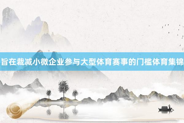 旨在裁减小微企业参与大型体育赛事的门槛体育集锦