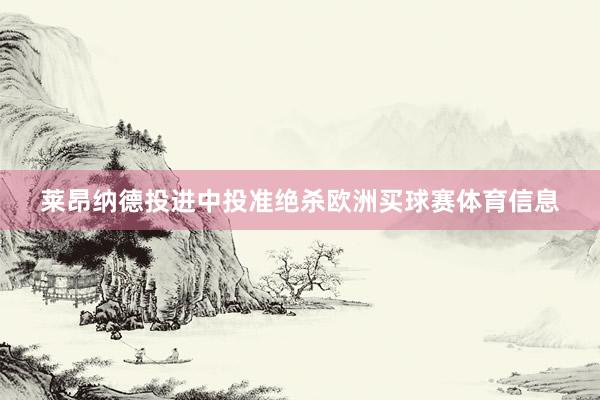 莱昂纳德投进中投准绝杀欧洲买球赛体育信息