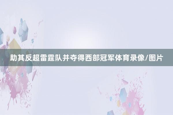 助其反超雷霆队并夺得西部冠军体育录像/图片