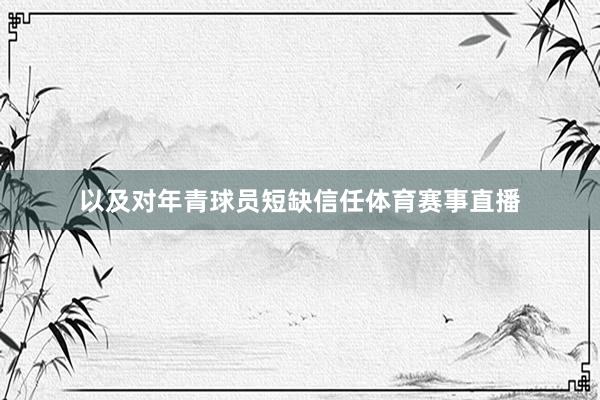 以及对年青球员短缺信任体育赛事直播