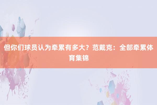 但你们球员认为牵累有多大？范戴克：全部牵累体育集锦