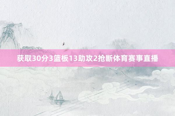 获取30分3篮板13助攻2抢断体育赛事直播