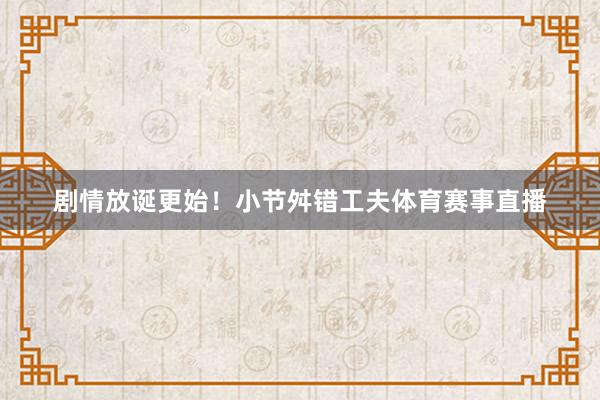 剧情放诞更始！小节舛错工夫体育赛事直播