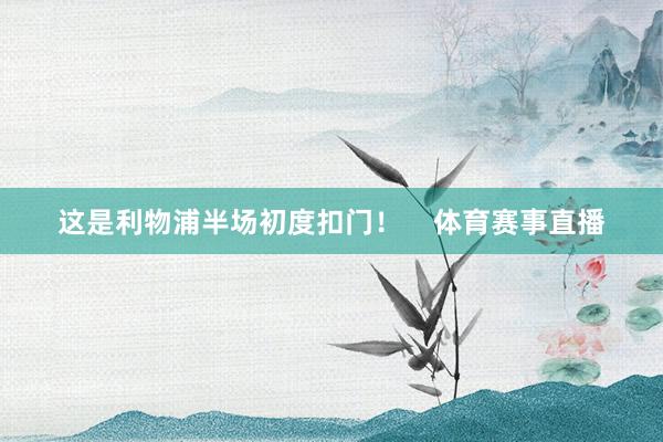 这是利物浦半场初度扣门！    体育赛事直播