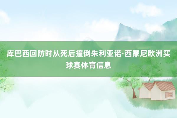 库巴西回防时从死后撞倒朱利亚诺·西蒙尼欧洲买球赛体育信息