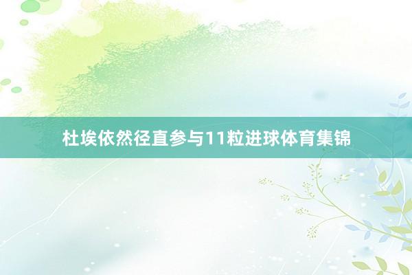 杜埃依然径直参与11粒进球体育集锦