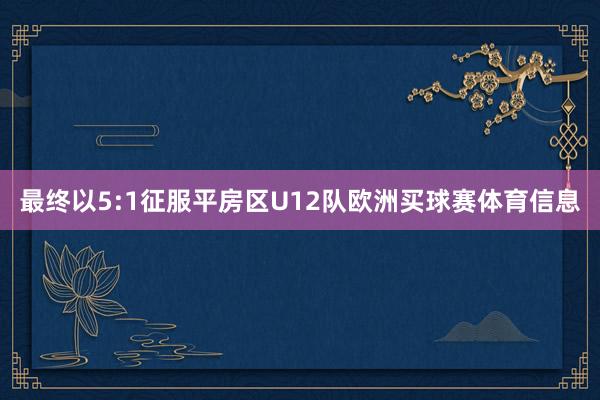 最终以5:1征服平房区U12队欧洲买球赛体育信息