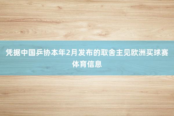 凭据中国乒协本年2月发布的取舍主见欧洲买球赛体育信息
