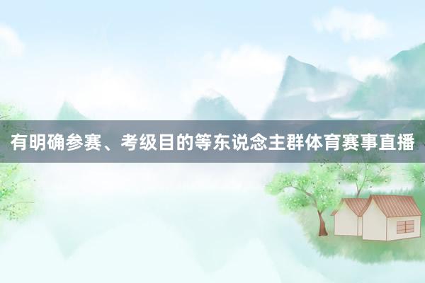有明确参赛、考级目的等东说念主群体育赛事直播