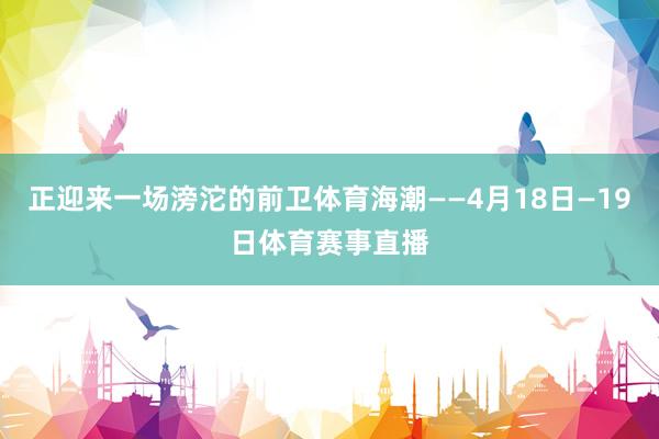 正迎来一场滂沱的前卫体育海潮——4月18日—19日体育赛事直播