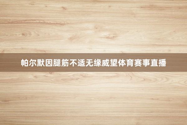 帕尔默因腿筋不适无缘威望体育赛事直播