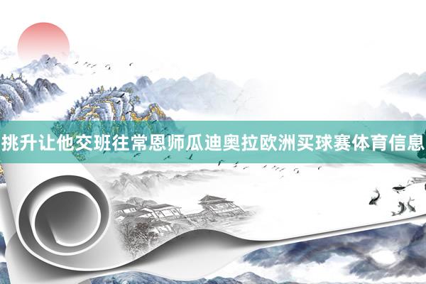 挑升让他交班往常恩师瓜迪奥拉欧洲买球赛体育信息