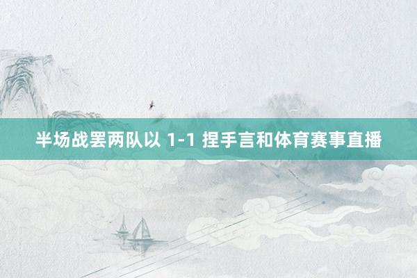 半场战罢两队以 1-1 捏手言和体育赛事直播