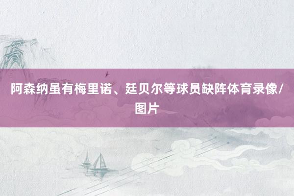 阿森纳虽有梅里诺、廷贝尔等球员缺阵体育录像/图片